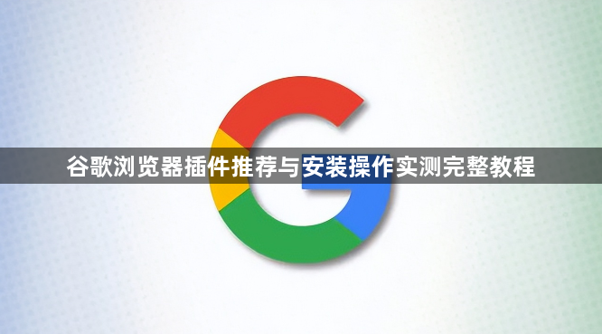 谷歌浏览器插件推荐与安装操作实测完整教程1