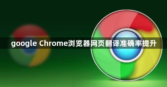 google Chrome浏览器网页翻译准确率提升1