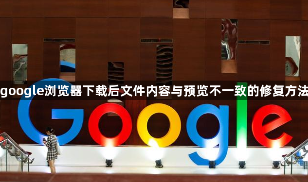 google浏览器下载后文件内容与预览不一致的修复方法1