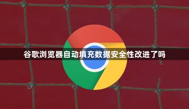谷歌浏览器自动填充数据安全性改进了吗1