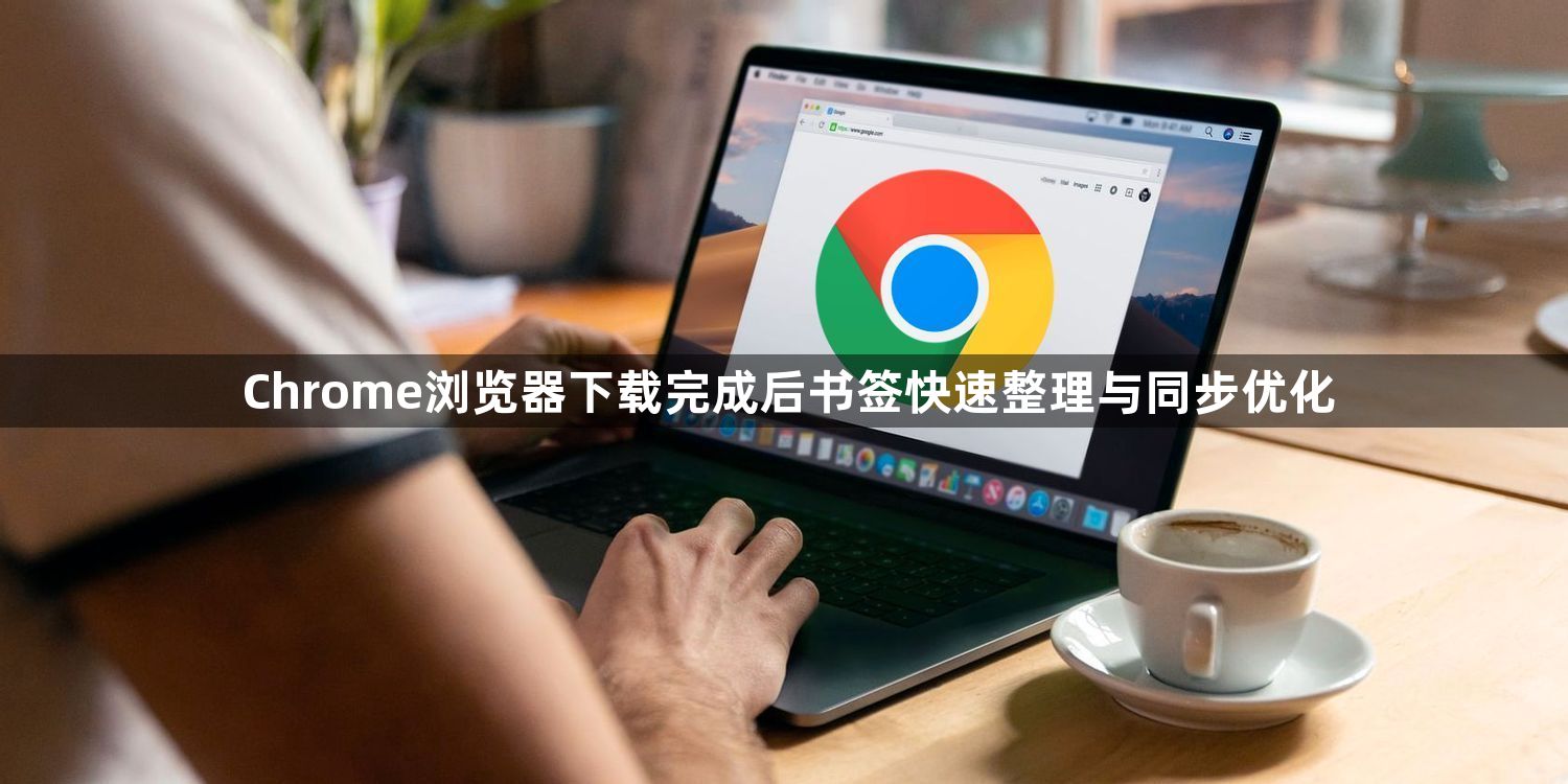 Chrome浏览器下载完成后书签快速整理与同步优化1