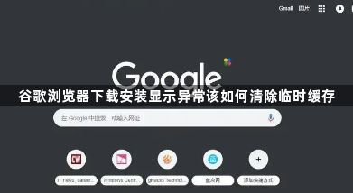 谷歌浏览器下载安装显示异常该如何清除临时缓存1