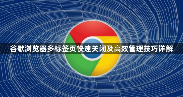 谷歌浏览器多标签页快速关闭及高效管理技巧详解1