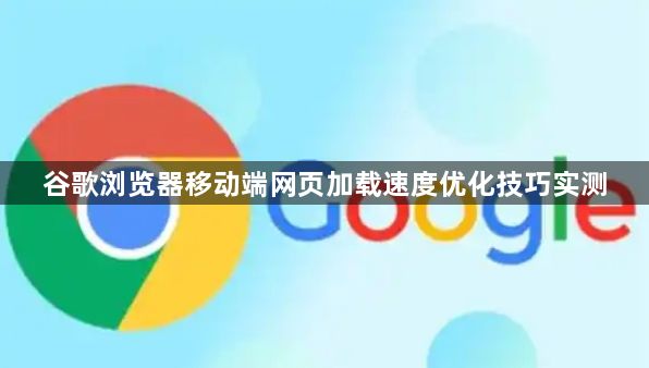 谷歌浏览器移动端网页加载速度优化技巧实测1