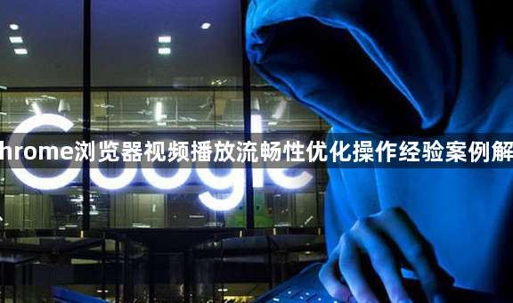 Chrome浏览器视频播放流畅性优化操作经验案例解析1
