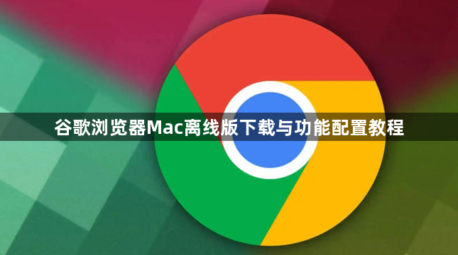 谷歌浏览器Mac离线版下载与功能配置教程1