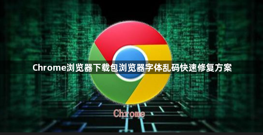 Chrome浏览器下载包浏览器字体乱码快速修复方案1