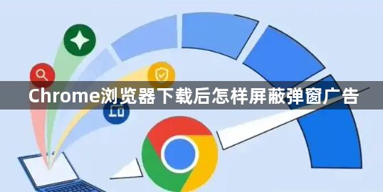 Chrome浏览器下载后怎样屏蔽弹窗广告1