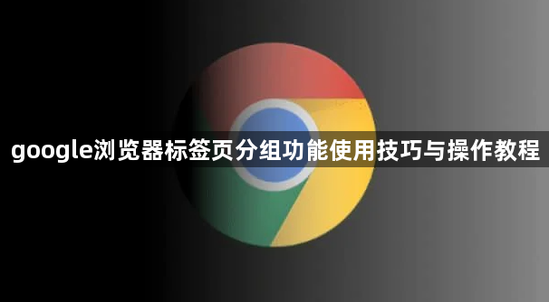 google浏览器标签页分组功能使用技巧与操作教程1
