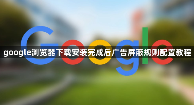 google浏览器下载安装完成后广告屏蔽规则配置教程1