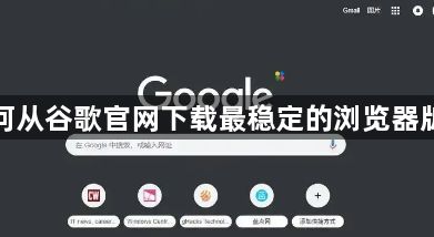 如何从谷歌官网下载最稳定的浏览器版本1