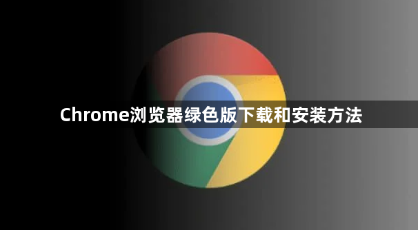 Chrome浏览器绿色版下载和安装方法1