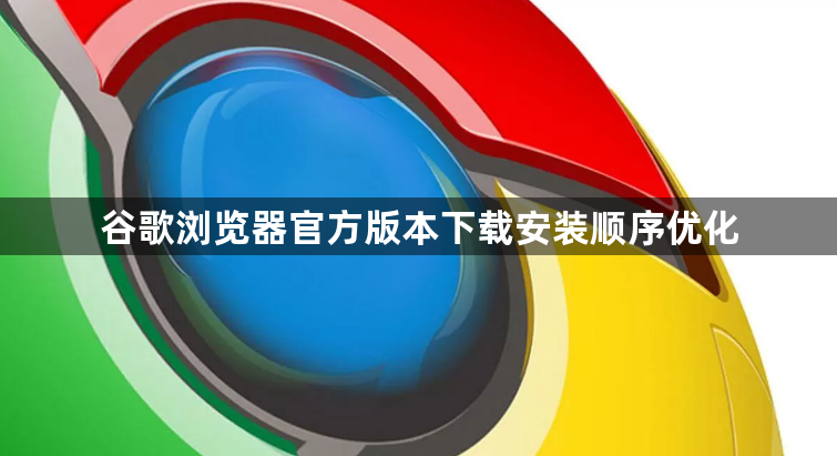 谷歌浏览器官方版本下载安装顺序优化1