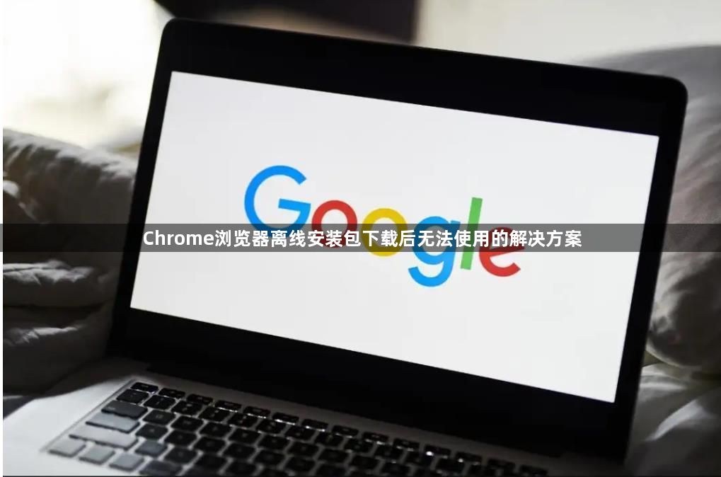 Chrome浏览器离线安装包下载后无法使用的解决方案1
