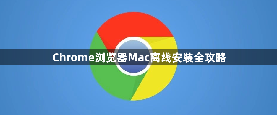 Chrome浏览器Mac离线安装全攻略1
