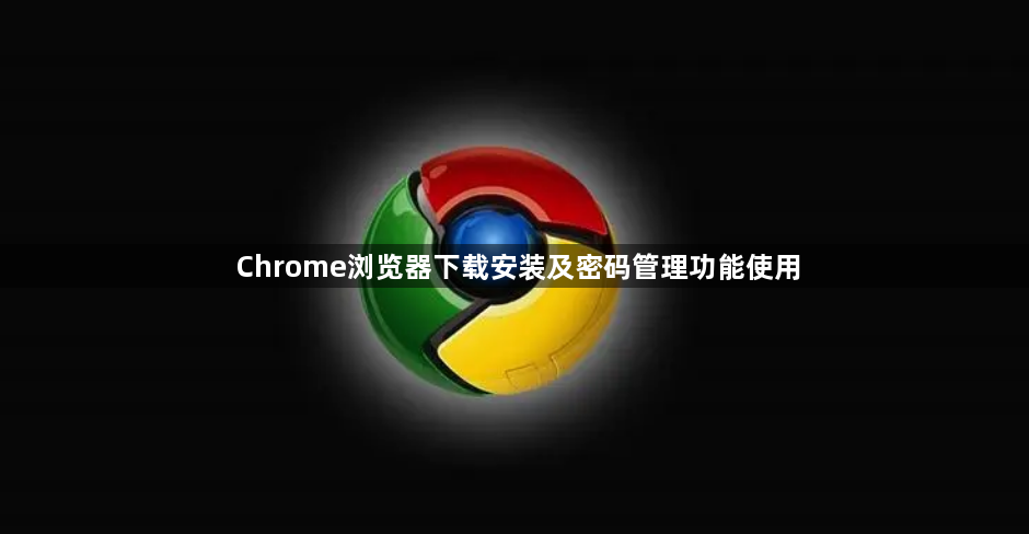 Chrome浏览器下载安装及密码管理功能使用1