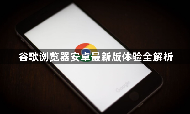 谷歌浏览器安卓最新版体验全解析1