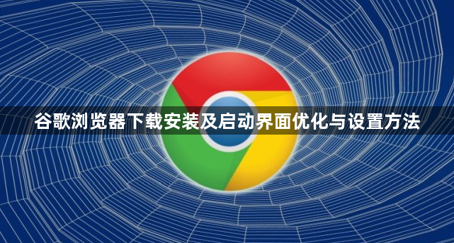 谷歌浏览器下载安装及启动界面优化与设置方法1