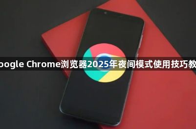 google Chrome浏览器2025年夜间模式使用技巧教程1
