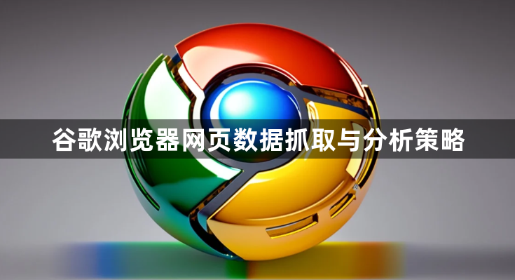 谷歌浏览器网页数据抓取与分析策略1