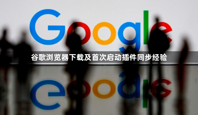 谷歌浏览器下载及首次启动插件同步经验1