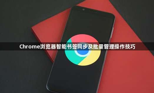 Chrome浏览器智能书签同步及批量管理操作技巧1