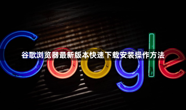 谷歌浏览器最新版本快速下载安装操作方法1