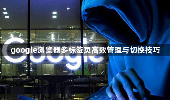 google浏览器多标签页高效管理与切换技巧1