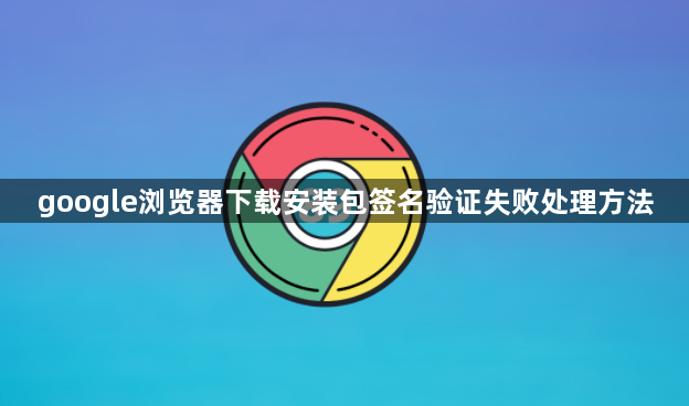 google浏览器下载安装包签名验证失败处理方法1