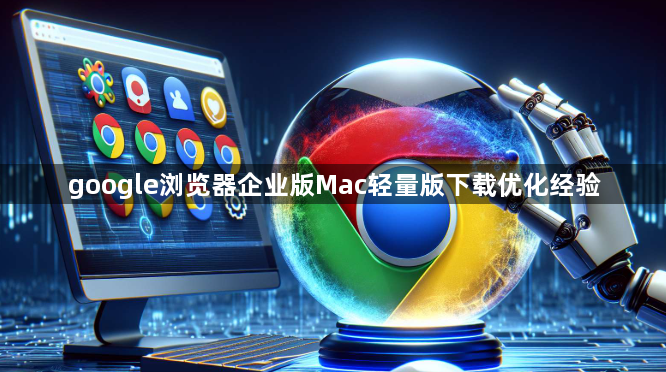 google浏览器企业版Mac轻量版下载优化经验1