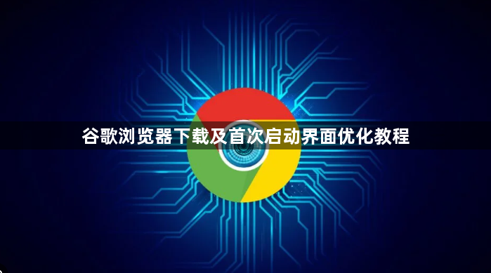 谷歌浏览器下载及首次启动界面优化教程1