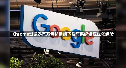 Chrome浏览器官方包移动端下载与系统资源优化经验1