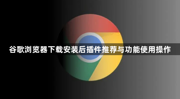 谷歌浏览器下载安装后插件推荐与功能使用操作1