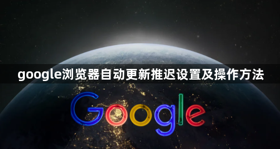 google浏览器自动更新推迟设置及操作方法1