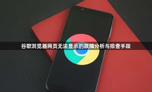 谷歌浏览器网页无法显示的故障分析与排查手段1
