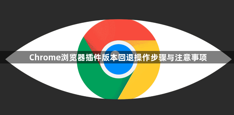 Chrome浏览器插件版本回退操作步骤与注意事项1