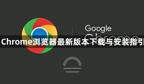 Chrome浏览器最新版本下载与安装指引1