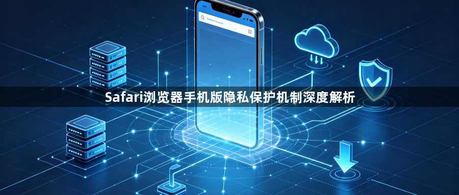 Safari浏览器手机版隐私保护机制深度解析1