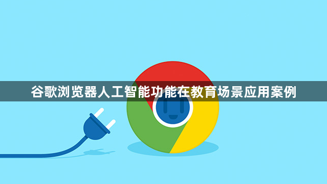 谷歌浏览器人工智能功能在教育场景应用案例1