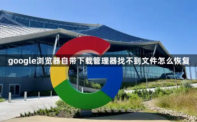 google浏览器自带下载管理器找不到文件怎么恢复1