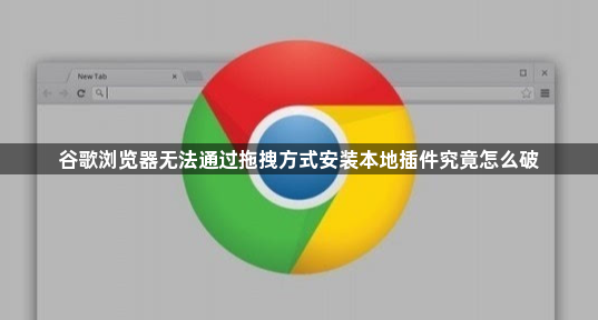谷歌浏览器无法通过拖拽方式安装本地插件究竟怎么破1