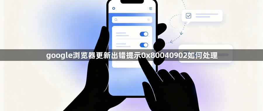 google浏览器更新出错提示0x80040902如何处理1