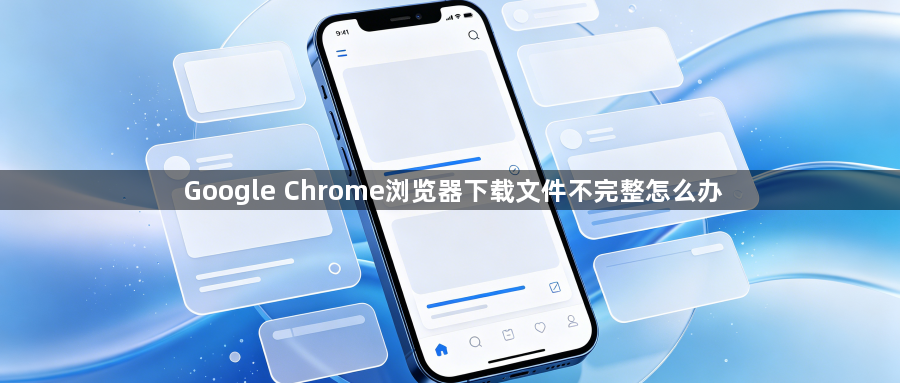 Google Chrome浏览器下载文件不完整怎么办1