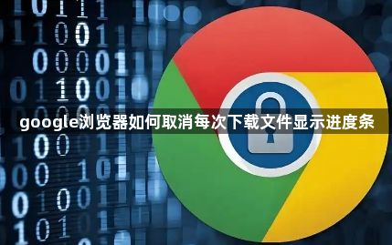 google浏览器如何取消每次下载文件显示进度条1