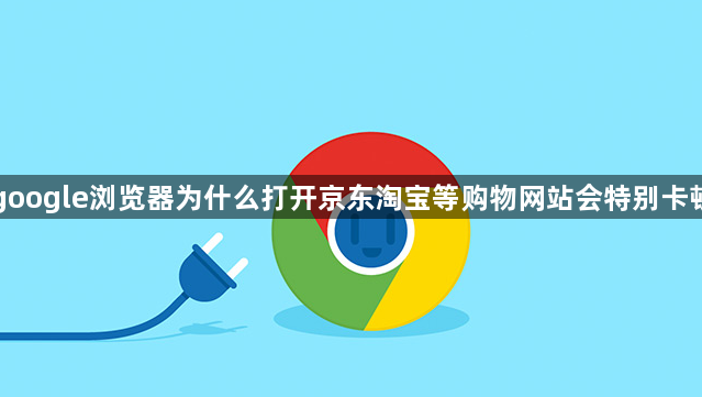 google浏览器为什么打开京东淘宝等购物网站会特别卡顿1