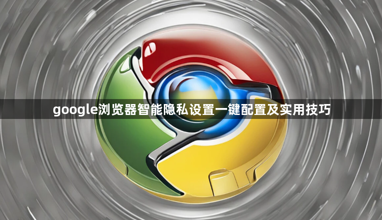 google浏览器智能隐私设置一键配置及实用技巧1