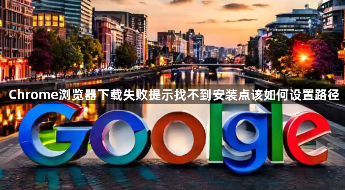 Chrome浏览器下载失败提示找不到安装点该如何设置路径1