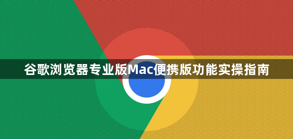 谷歌浏览器专业版Mac便携版功能实操指南1