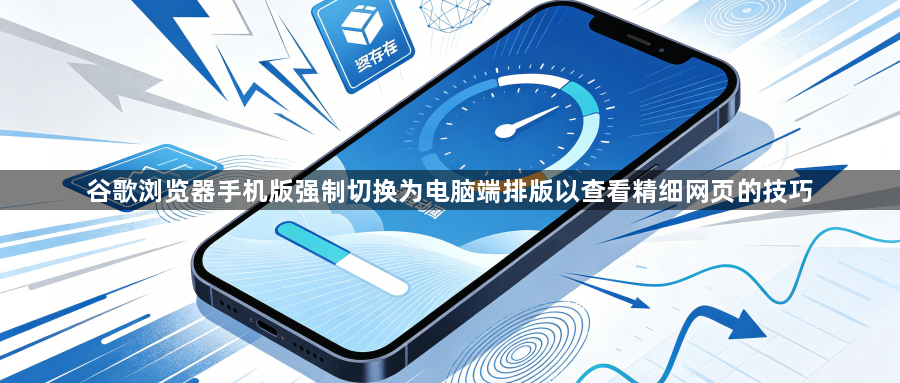 谷歌浏览器手机版强制切换为电脑端排版以查看精细网页的技巧1