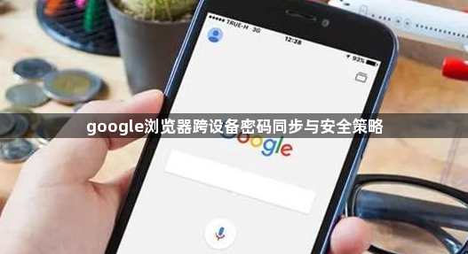 google浏览器跨设备密码同步与安全策略1